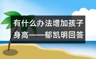 有什么辦法增加孩子身高――郁凱明回答