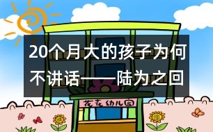 20個(gè)月大的孩子為何不講話(huà)――陸為之回答