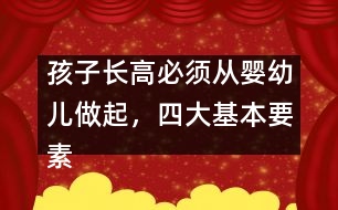 孩子長(zhǎng)高必須從嬰幼兒做起，四大基本要素要注意