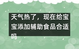 天氣熱了，現(xiàn)在給寶寶添加輔助食品合適嗎