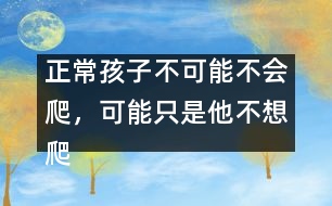 正常孩子不可能不會爬，可能只是他不想爬