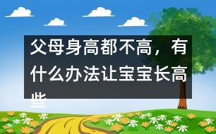 父母身高都不高，有什么辦法讓寶寶長高些