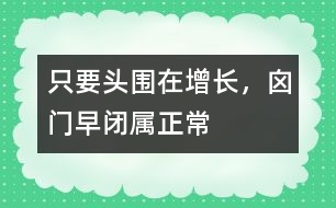 只要頭圍在增長，囟門早閉屬正常