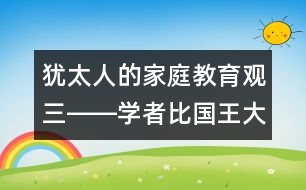 猶太人的家庭教育觀（三）――學(xué)者比國王大