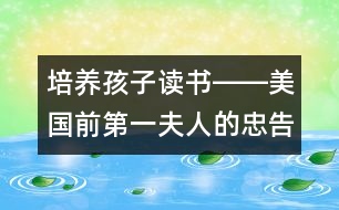 培養(yǎng)孩子讀書――美國前第一夫人的忠告