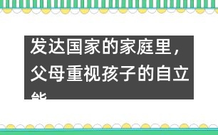 發(fā)達(dá)國家的家庭里，父母重視孩子的自立能力