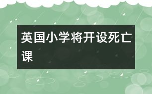 英國小學(xué)將開設(shè)“死亡課”