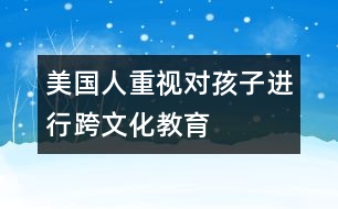 美國人重視對(duì)孩子進(jìn)行“跨文化”教育