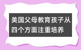 美國父母教育孩子從四個(gè)方面注重培養(yǎng)