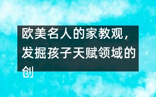 歐美名人的家教觀，發(fā)掘孩子天賦領(lǐng)域的創(chuàng)造力