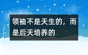 領(lǐng)袖不是天生的，而是后天培養(yǎng)的