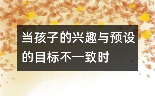 當孩子的興趣與預(yù)設(shè)的目標不一致時