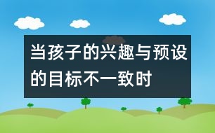 當孩子的興趣與預設的目標不一致時