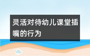 靈活對(duì)待幼兒課堂“插嘴”的行為