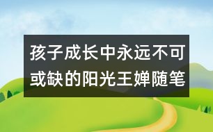 孩子成長(zhǎng)中永遠(yuǎn)不可或缺的陽(yáng)光（王嬋隨筆兩篇）