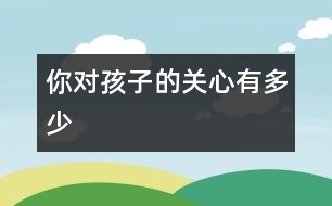 你對孩子的關心有多少