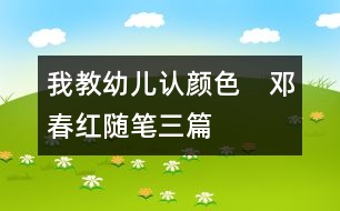 我教幼兒認(rèn)顏色?。ㄠ嚧杭t隨筆三篇）