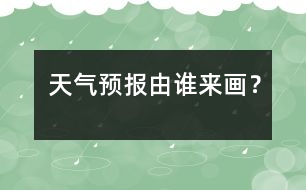 天氣預(yù)報由誰來畫？