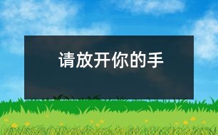 請(qǐng)放開(kāi)你的手