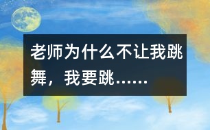 老師為什么不讓我跳舞，我要跳……