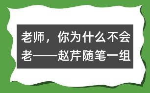 老師，你為什么不會(huì)老――趙芹隨筆一組