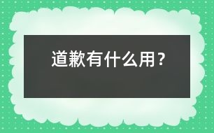 道歉有什么用？