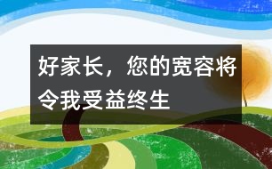 好家長(zhǎng)，您的寬容將令我受益終生