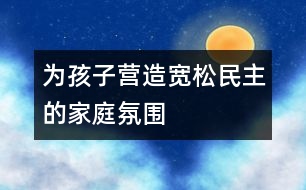 為孩子營(yíng)造寬松、民主的家庭氛圍