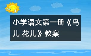 小學(xué)語文第一冊(cè)《鳥兒 花兒》教案