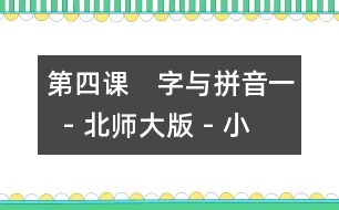 第四課　字與拼音一  - 北師大版 - 小學(xué)一年級(jí)語(yǔ)文教案