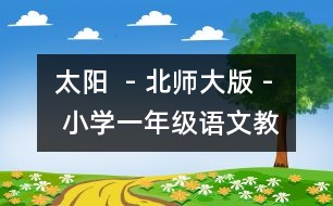 太陽(yáng)  - 北師大版 - 小學(xué)一年級(jí)語(yǔ)文教案