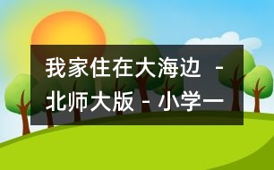 我家住在大海邊  - 北師大版 - 小學(xué)一年級(jí)語(yǔ)文教案