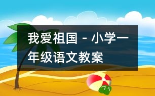 我愛祖國(guó) - 小學(xué)一年級(jí)語(yǔ)文教案