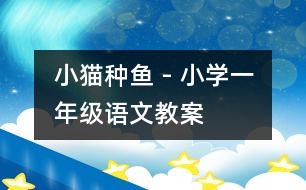 小貓種魚 - 小學(xué)一年級(jí)語(yǔ)文教案