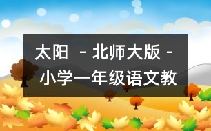 太陽(yáng)  - 北師大版 - 小學(xué)一年級(jí)語(yǔ)文教案