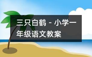 三只白鶴 - 小學一年級語文教案