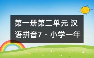 第一冊第二單元 漢語拼音7 - 小學(xué)一年級語文教案