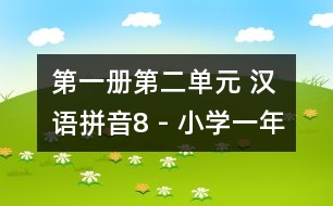 第一冊(cè)第二單元 漢語(yǔ)拼音8 - 小學(xué)一年級(jí)語(yǔ)文教案