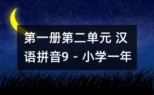 第一冊第二單元 漢語拼音9 - 小學一年級語文教案