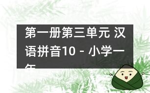 第一冊第三單元 漢語拼音10 - 小學(xué)一年級語文教案