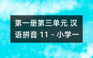 第一冊(cè)第三單元 漢語(yǔ)拼音 11 - 小學(xué)一年級(jí)語(yǔ)文教案