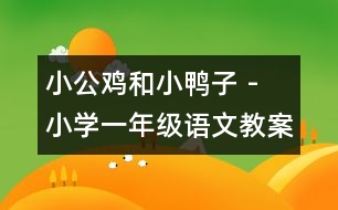 小公雞和小鴨子 - 小學一年級語文教案