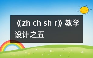 《zh ch sh r》教學設計之五