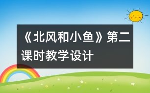 《北風(fēng)和小魚(yú)》第二課時(shí)教學(xué)設(shè)計(jì)