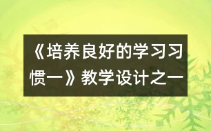 《培養(yǎng)良好的學(xué)習(xí)習(xí)慣（一）》教學(xué)設(shè)計(jì)之一