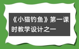 《小貓釣魚》第一課時(shí)教學(xué)設(shè)計(jì)之一