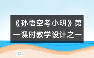 《孫悟空考小明》第一課時教學(xué)設(shè)計之一