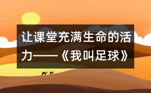 讓課堂充滿生命的活力――《我叫足球》教學(xué)設(shè)計(jì)及評(píng)析