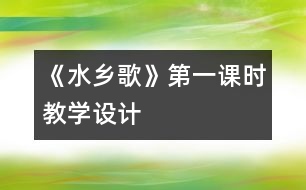 《水鄉(xiāng)歌》第一課時教學設計