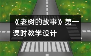 《老樹的故事》第一課時(shí)教學(xué)設(shè)計(jì)